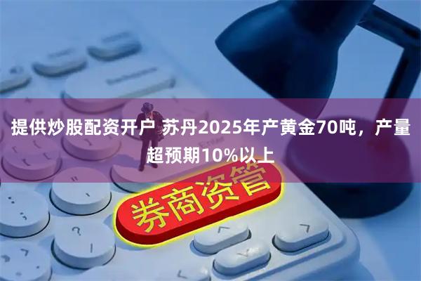 提供炒股配资开户 苏丹2025年产黄金70吨，产量超预期10%以上