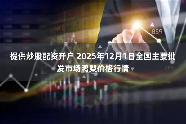 提供炒股配资开户 2025年12月1日全国主要批发市场鸭梨价格行情