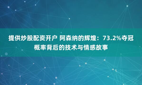 提供炒股配资开户 阿森纳的辉煌：73.2%夺冠概率背后的技术与情感故事