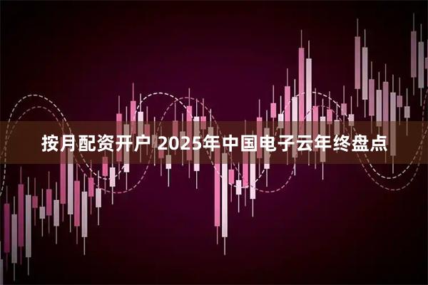按月配资开户 2025年中国电子云年终盘点