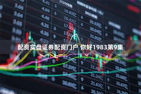 配资实盘证券配资门户 你好1983第9集